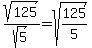sqrt%28125%29%2Fsqrt%285%29=sqrt%28125%2F5%29
