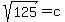 sqrt%28125%29+=+c