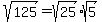 sqrt%28125%29+=+sqrt%2825%29%2Asqrt%285%29