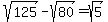 sqrt%28125%29-sqrt%2880%29=sqrt%285%29