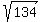 sqrt%28134%29