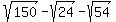 sqrt%28150%29+-+sqrt%2824%29+-sqrt%2854%29