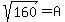 sqrt%28160%29+=+A