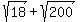 sqrt%2818%29+%2B+sqrt%28200%29