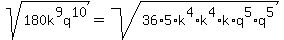 sqrt%28180k%5E9q%5E10%29+=+sqrt%2836%2A5%2Ak%5E4%2Ak%5E4%2Ak%2Aq%5E5%2Aq%5E5%29