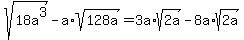 sqrt%2818a%5E3%29-a%2Asqrt%28128a%29=3a%2Asqrt%282a%29-8a%2Asqrt%282a%29
