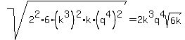sqrt%282%5E2%2A6%2A%28k%5E3%29%5E2%2Ak%2A%28q%5E4%29%5E2%29+=+2k%5E3q%5E4sqrt%286k%29