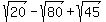 sqrt%2820%29-sqrt%2880%29%2Bsqrt%2845%29