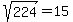 sqrt%28224%29+=+15