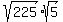 sqrt%28225%29%2Asqrt%285%29