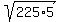 sqrt%28225%2A5%29