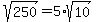 sqrt%28250%29=5%2Asqrt%2810%29