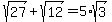 sqrt%2827%29+%2B+sqrt%2812%29+=+5%2Asqrt%283%29
