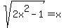 sqrt%282x%5E2+-+1%29=x