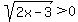 sqrt%282x+-3%29%3E0