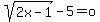 sqrt%282x-1%29-5=o