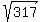 sqrt%28317%29