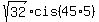 sqrt%2832%29cis%2845%2A5%29