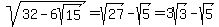 sqrt%2832-6sqrt%2815%29%29+=+sqrt%2827%29-sqrt%285%29+=+3sqrt%283%29-sqrt%285%29