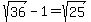 sqrt%2836%29-1=sqrt%2825%29
