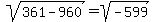 sqrt%28361-960%29=sqrt%28-599%29