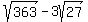 sqrt%28363%29-3sqrt%2827%29