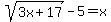 sqrt%283x%2B17%29+-+5+=+x