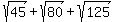 sqrt%2845%29+%2B+sqrt%2880%29+%2B+sqrt%28125%29