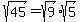 sqrt%2845%29+=+sqrt%289%29%2Asqrt%285%29