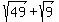 sqrt%2849%29%2Bsqrt%289%29