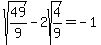 sqrt%2849%2F9%29-2sqrt%284%2F9%29=-1%29