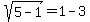 sqrt%285-1%29=1-3