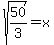sqrt%2850%2F3%29+=+x