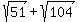 sqrt%2851%29%2Bsqrt%28104%29