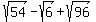 sqrt%2854%29-sqrt%286%29%2Bsqrt%2896%29