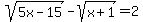 sqrt%285x-15%29-sqrt%28x%2B1%29=2