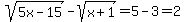 sqrt%285x-15%29-sqrt%28x%2B1%29=5-3=2