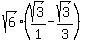 sqrt%286%29%28sqrt%283%29%2F1-sqrt%283%29%2F3%29
