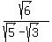 sqrt%286%29%2F%28sqrt%285%29-sqrt%283%29%29