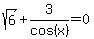 sqrt%286%29+%2B+3%2Fcos%28x%29+=+0