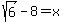 sqrt%286%29-8=x
