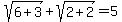 sqrt%286%2B3%29%2Bsqrt%282%2B2%29+=+5