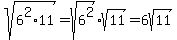 sqrt%286%5E2%2A11%29+=+sqrt%286%5E2%29%2Asqrt%2811%29+=+6sqrt%2811%29