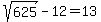 sqrt%28625%29-12=13