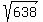sqrt%28638%29