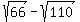 sqrt%2866%29+-+sqrt%28110%29