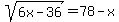 sqrt%286x-36%29=78-x