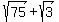 sqrt%2875%29+%2B+sqrt%283%29
