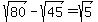 sqrt%2880%29+-+sqrt%2845%29+=+sqrt%285%29