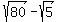 sqrt%2880%29-sqrt%285%29